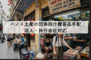 ハノイ土産の団体向け贈答品手配｜法人・旅行会社対応