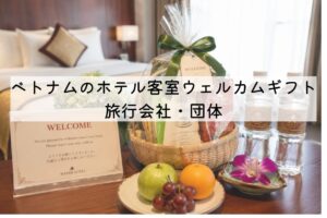 ベトナムのホテル客室ウェルカムギフトとは？旅行会社・団体
